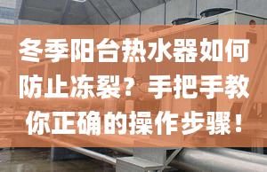 冬季阳台热水器如何防止冻裂？手把手教你正确的操作步骤！