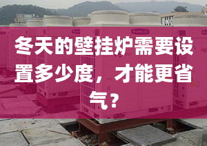 冬天的壁挂炉需要设置多少度，才能更省气？