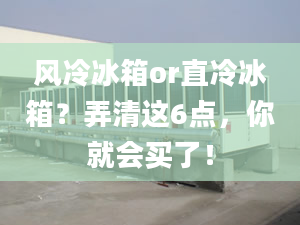 风冷冰箱or直冷冰箱？弄清这6点，你就会买了！