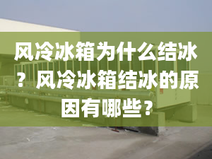 风冷冰箱为什么结冰？风冷冰箱结冰的原因有哪些？