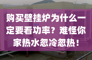 购买壁挂炉为什么一定要看功率？难怪你家热水忽冷忽热！