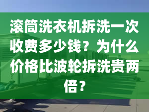 滚筒洗衣机拆洗一次收费多少钱？为什么价格比波轮拆洗贵两倍？