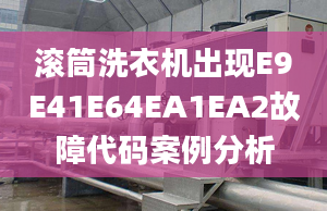 滚筒洗衣机出现E9E41E64EA1EA2故障代码案例分析