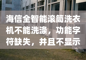 海信全智能滚筒洗衣机不能洗涤，功能字符缺失，并且不显示