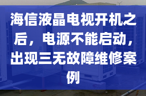 海信液晶电视开机之后，电源不能启动，出现三无故障维修案例