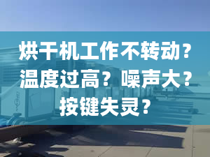 烘干机工作不转动？温度过高？噪声大？按键失灵？