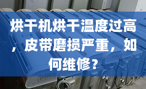 烘干机烘干温度过高，皮带磨损严重，如何维修？