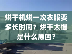 烘干机烘一次衣服要多长时间？烘干太慢是什么原因？