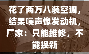 花了两万八装空调，结果噪声像发动机，厂家：只能维修，不能换新