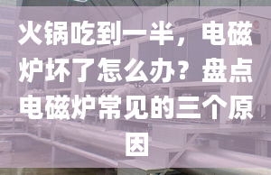 火锅吃到一半，电磁炉坏了怎么办？盘点电磁炉常见的三个原因