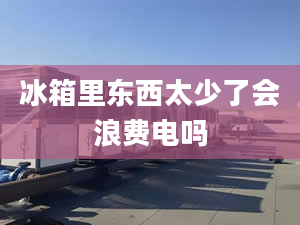 冰箱里东西太少了会浪费电吗