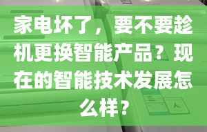 家电坏了，要不要趁机更换智能产品？现在的智能技术发展怎么样？