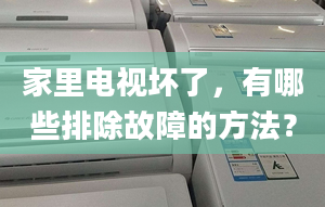 家里电视坏了，有哪些排除故障的方法？