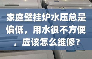 家庭壁挂炉水压总是偏低，用水很不方便，应该怎么维修？