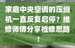 家庭中央空调的压缩机一直反复启停？维修师傅分享检修思路！