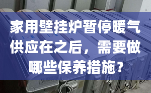 家用壁挂炉暂停暖气供应在之后，需要做哪些保养措施？