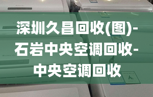 深圳久昌回收(图)-石岩中央空调回收-中央空调回收