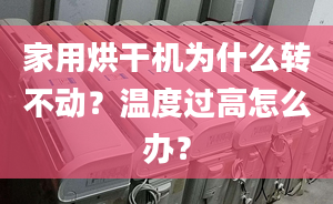 家用烘干机为什么转不动？温度过高怎么办？