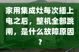 家用集成灶每次插上电之后，整机全部跳闸，是什么故障原因？