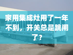 家用集成灶用了一年不到，开关总是跳闸了？