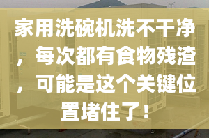 家用洗碗机洗不干净，每次都有食物残渣，可能是这个关键位置堵住了！