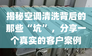 揭秘空调清洗背后的那些“坑”，分享一个真实的客户案例