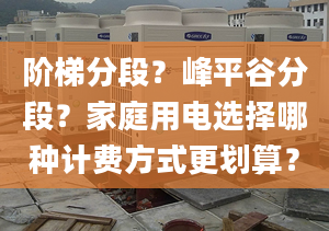 阶梯分段？峰平谷分段？家庭用电选择哪种计费方式更划算？