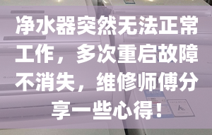 净水器突然无法正常工作，多次重启故障不消失，维修师傅分享一些心得！