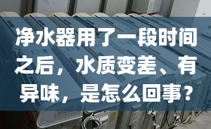 净水器用了一段时间之后，水质变差、有异味，是怎么回事？