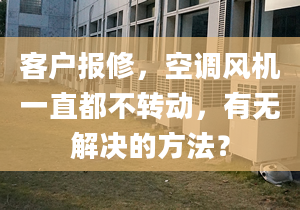 客户报修，空调风机一直都不转动，有无解决的方法？