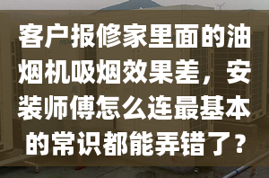 客户报修家里面的油烟机吸烟效果差，安装师傅怎么连最基本的常识都能弄错了？