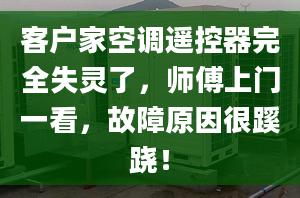 客户家空调遥控器完全失灵了，师傅上门一看，故障原因很蹊跷！