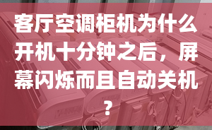 客厅空调柜机为什么开机十分钟之后，屏幕闪烁而且自动关机？