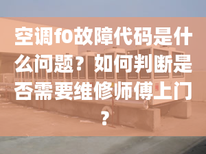 空调f0故障代码是什么问题？如何判断是否需要维修师傅上门？