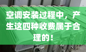 空调安装过程中，产生这四种收费属于合理的！