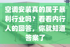 空调安装真的属于暴利行业吗？看看内行人的回答，你就知道答案了