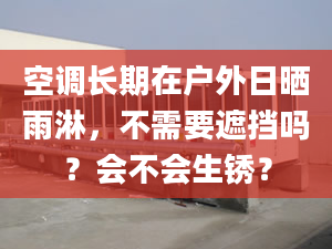 空调长期在户外日晒雨淋，不需要遮挡吗？会不会生锈？