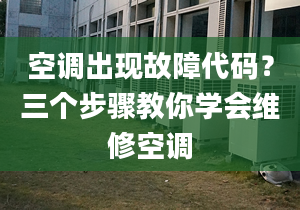 空调出现故障代码？三个步骤教你学会维修空调