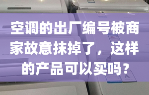 空调的出厂编号被商家故意抹掉了，这样的产品可以买吗？