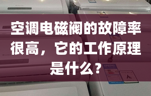 空调电磁阀的故障率很高，它的工作原理是什么？