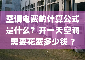 空调电费的计算公式是什么？开一天空调需要花费多少钱 ？