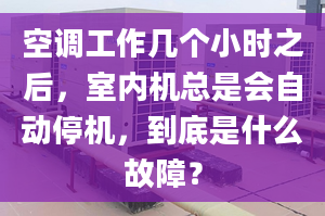 空调工作几个小时之后，室内机总是会自动停机，到底是什么故障？