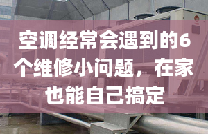 空调经常会遇到的6个维修小问题，在家也能自己搞定