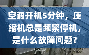 空调开机5分钟，压缩机总是频繁停机，是什么故障问题？