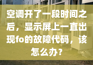 空调开了一段时间之后，显示屏上一直出现fo的故障代码，该怎么办？