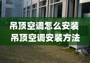 吊顶空调怎么安装 吊顶空调安装方法