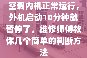 空调内机正常运行，外机启动10分钟就暂停了，维修师傅教你几个简单的判断方法