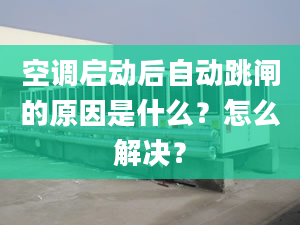 空调启动后自动跳闸的原因是什么？怎么解决？