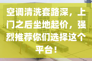 空调清洗套路深，上门之后坐地起价，强烈推荐你们选择这个平台！