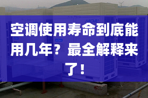 空调使用寿命到底能用几年？最全解释来了！